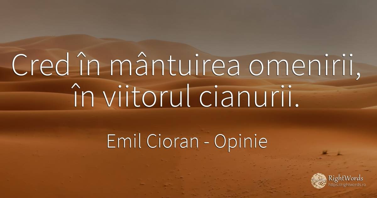 Cred in mantuirea omenirii, in viitorul cianurii. - Emil Cioran, citat despre opinie, viitor