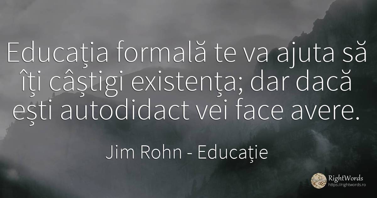 Educatia formala te va ajuta sa iti castigi existenta;... - Jim Rohn, citat despre educație, existență