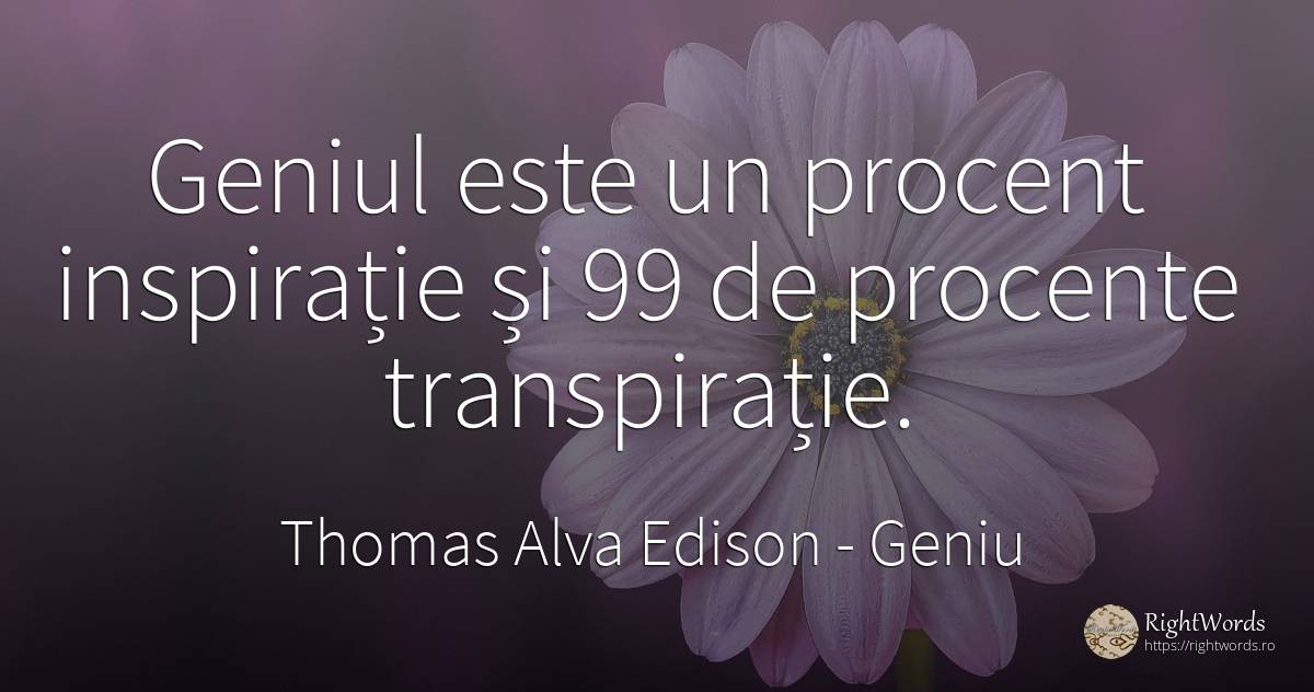 Geniul este un procent inspiratie si 99 de procente... - Thomas Alva Edison, citat despre geniu, inspirație