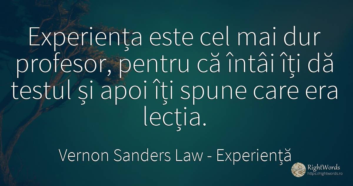Experienta este cel mai dur profesor, pentru ca intai iti... - Vernon Sanders Law, citat despre experiență, profesori