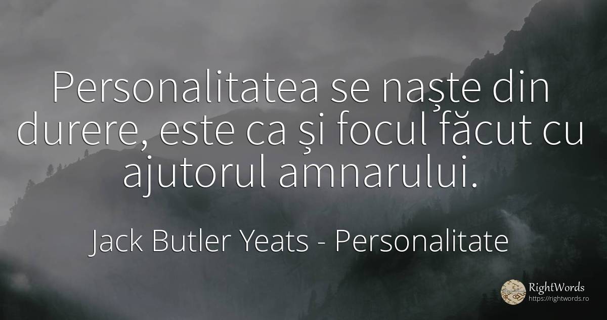 Personalitatea se naște din durere, este ca și focul... - Jack Butler Yeats, citat despre personalitate, ajutor, foc, durere