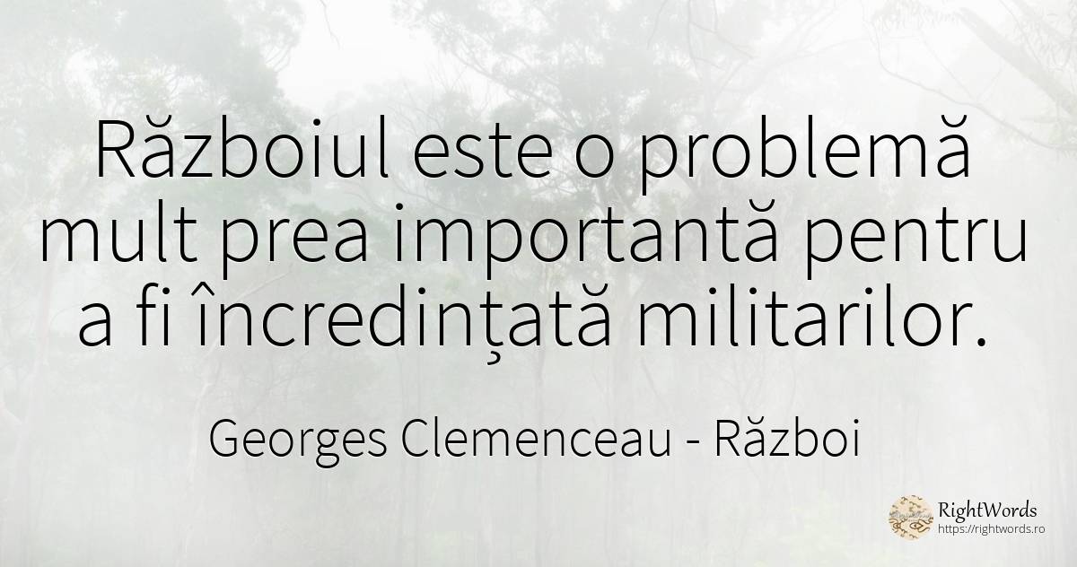 Razboiul este o problema mult prea importanta pentru a fi... - Georges Clemenceau, citat despre război, probleme