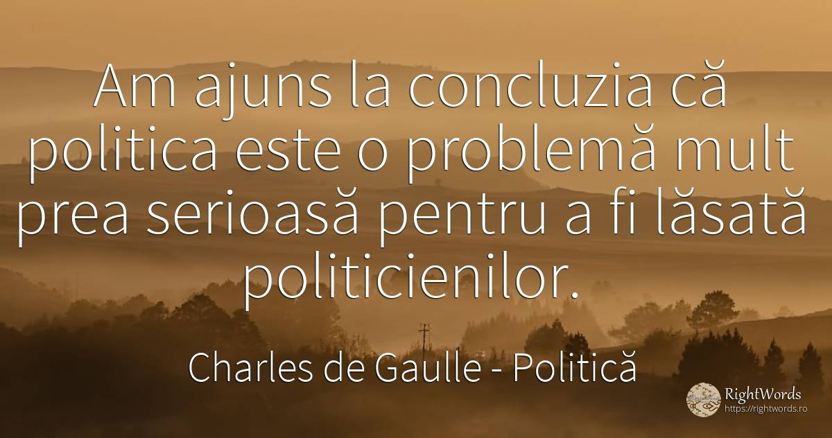 Am ajuns la concluzia ca politica este o problema mult... - Charles de Gaulle, citat despre politică, probleme
