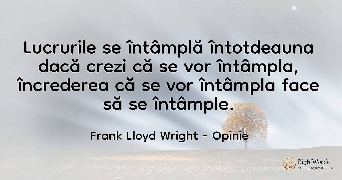 Lucrurile se întâmplă întotdeauna dacă crezi că se vor... - Frank Lloyd Wright, citat despre opinie, încredere