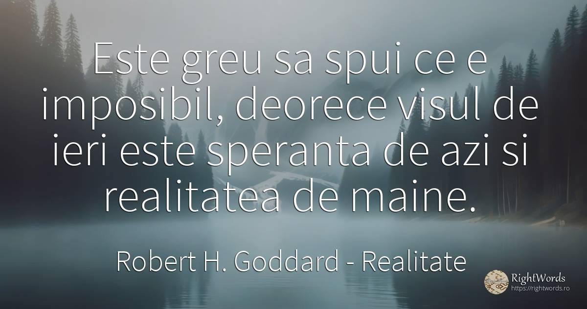 Este greu sa spui ce e imposibil, deorece visul de ieri... - Robert H. Goddard, citat despre realitate, imposibil, vis, speranță