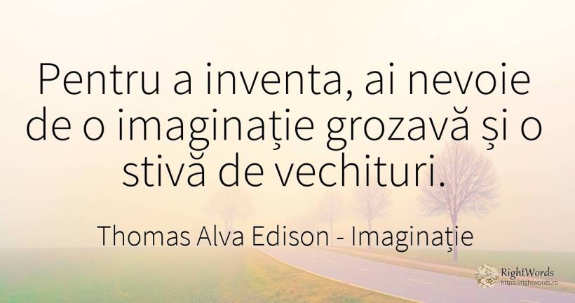 Pentru a inventa, ai nevoie de o imaginatie grozava si o... - Thomas Alva Edison, citat despre imaginație, nevoie