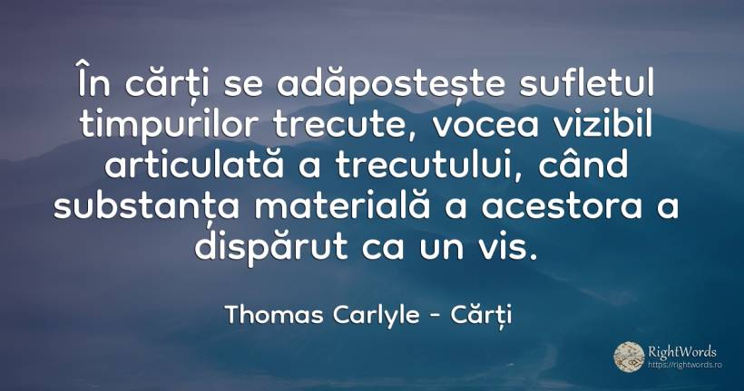 În cărți se adăpostește sufletul timpurilor trecute, ... - Thomas Carlyle, citat despre cărți, voce, vis, suflet