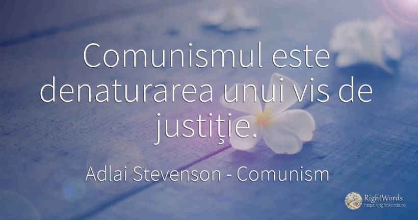 Comunismul este denaturarea unui vis de justitie. - Adlai Stevenson (Adlai Stevenson II), citat despre comunism, justiție, vis