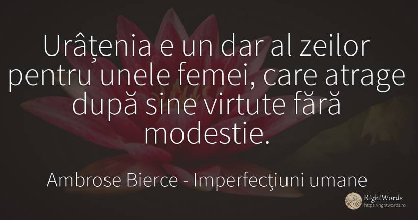 Urâțenia e un dar al zeilor pentru unele femei, care... - Ambrose Bierce, citat despre imperfecțiuni umane, modestie, virtute