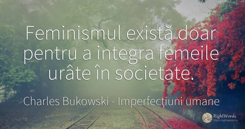 Feminismul exista doar pentru a integra femeile urite in... - Charles Bukowski, citat despre imperfecțiuni umane, societate, femeie