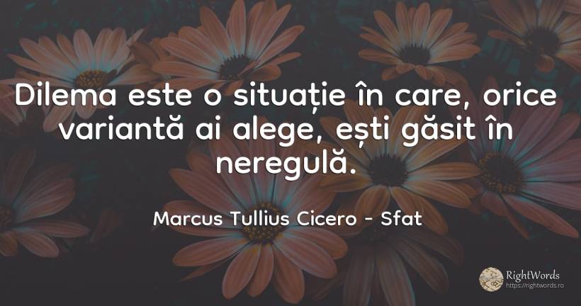 Dilema este o situatie in care, orice varianta ai alege, ... - Marcus Tullius Cicero, citat despre sfat, dilemă