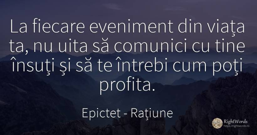 La fiecare eveniment din viata ta nu uita sa comunici cu... - Epictet, citat despre rațiune, evenimente, uitare, viață