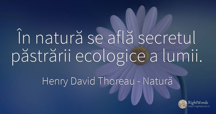 In natura se afla secretul pastrarii ecologice a lumii. - Henry David Thoreau, citat despre natură, secret