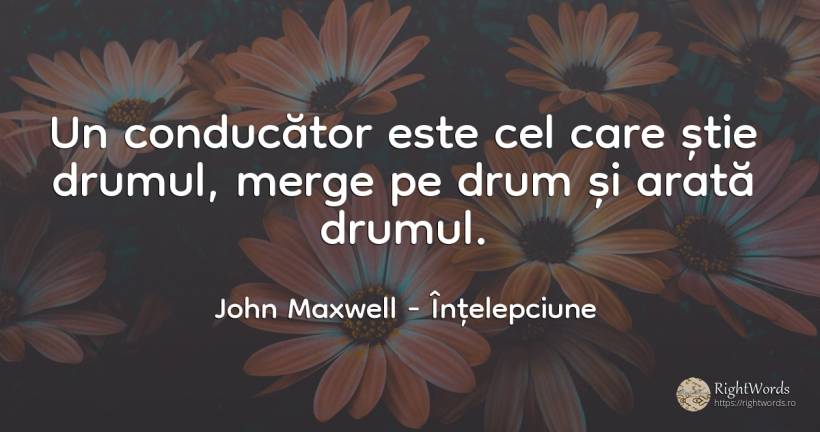 Un conducator este cel care stie drumul, merge pe drum si... - John Maxwell (John C. Maxwell), citat despre înțelepciune