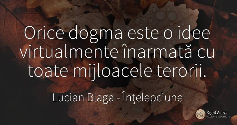 Orice dogma este o idee virtualmente inarmata cu toate... - Lucian Blaga, citat despre înțelepciune, idee