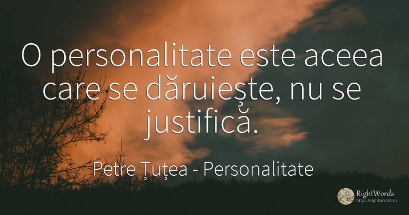 O personalitate este aceea care se daruieste, nu se... - Petre Țuțea (Socrate al românilor), citat despre personalitate, cadouri