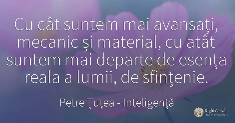 Cu cât suntem mai avansați, mecanic și material, cu atât... - Petre Țuțea (Socrate al românilor), citat despre inteligență, esențial