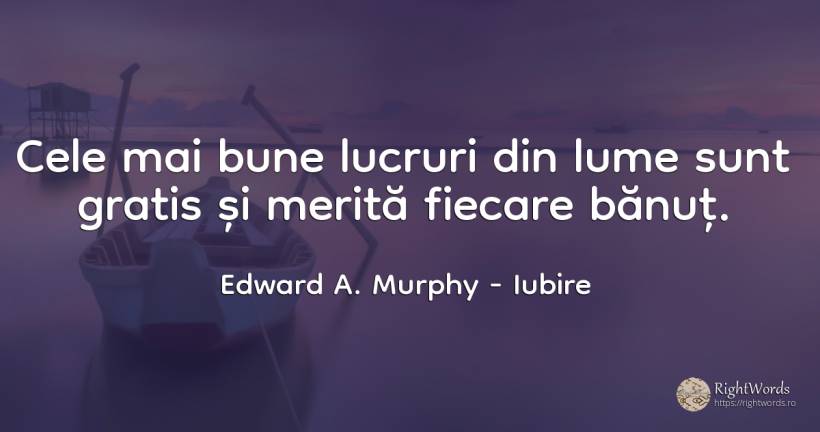 Cele mai bune lucruri din lume sunt gratis și merită... - Edward A. Murphy, citat despre iubire, lucruri, lume