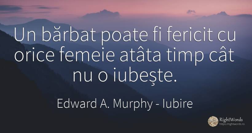 Un barbat poate fi fericit cu orice femeie atata timp cat... - Edward A. Murphy, citat despre iubire, bărbat, fericire, femeie, timp