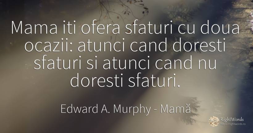 Mama iti ofera sfaturi cu doua ocazii: atunci cand... - Edward A. Murphy, citat despre mamă, sfat