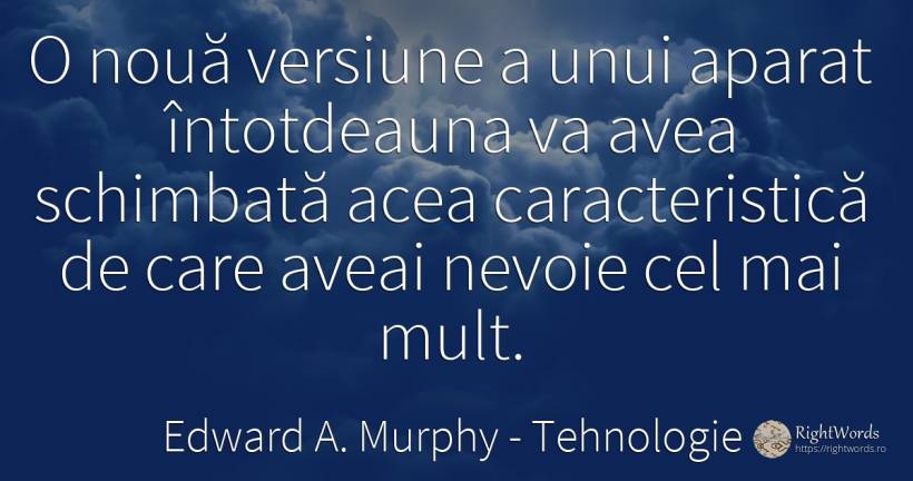 O nouă versiune a unui aparat întotdeauna va avea... - Edward A. Murphy, citat despre tehnologie, schimbare, lege, nevoie