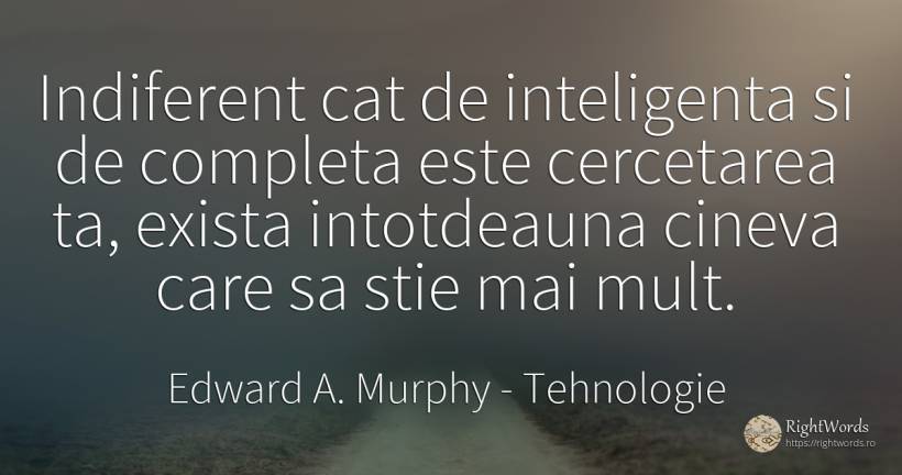 Indiferent cat de inteligenta si de completa este... - Edward A. Murphy, citat despre tehnologie, indiferență, inteligență