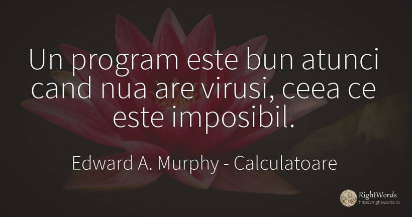 Un program este bun atunci cand nua are virusi, ceea ce... - Edward A. Murphy, citat despre calculatoare, imposibil