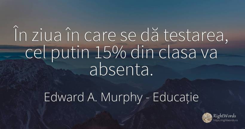 În ziua în care se dă testarea, cel putin 15% din clasa... - Edward A. Murphy, citat despre educație, absența, salariu, zi, zi de naștere