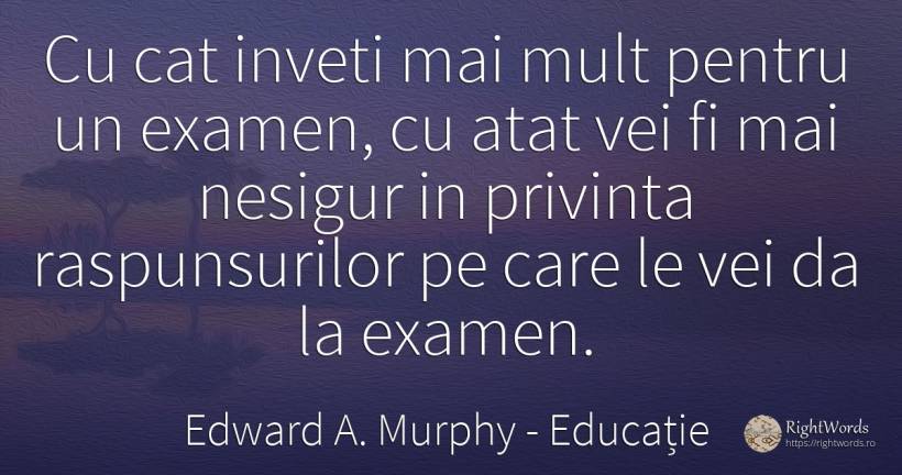 Cu cat inveti mai mult pentru un examen, cu atat vei fi... - Edward A. Murphy, citat despre educație