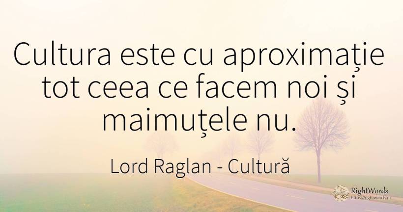 Cultura este cu aproximație tot ceea ce facem noi și... - Lord Raglan, citat despre cultură