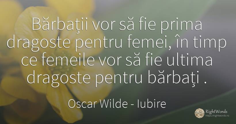 Bărbații vor să fie prima dragoste pentru femei, în timp... - Oscar Wilde, citat despre iubire, bărbat, femeie, timp