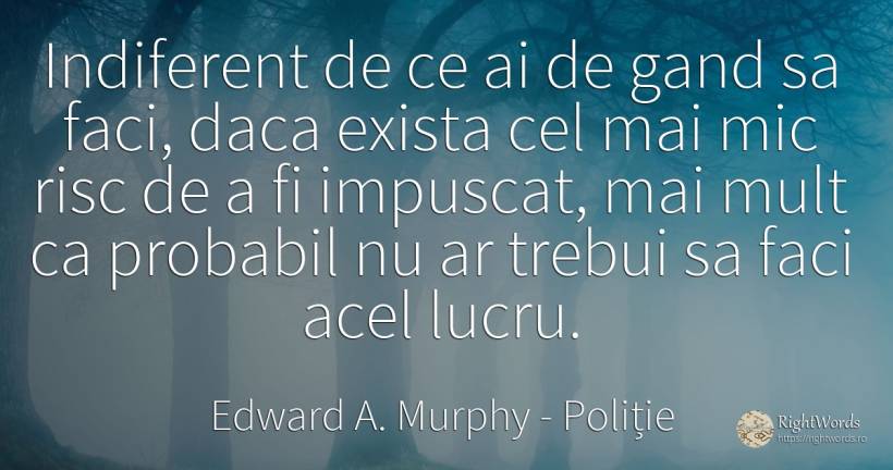Indiferent de ce ai de gand sa faci, daca exista cel mai... - Edward A. Murphy, citat despre poliție, risc, posibilitate, indiferență