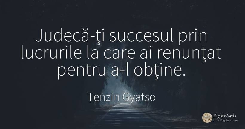 Judecă-ţi succesul prin lucrurile la care ai renunţat... - Tenzin Gyatso