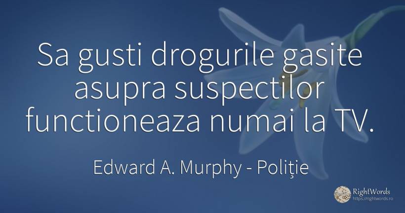 Sa gusti drogurile gasite asupra suspectilor functioneaza... - Edward A. Murphy, citat despre poliție, droguri