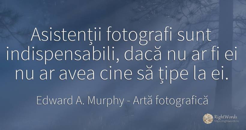 Asistenții fotografi sunt indispensabili, dacă nu ar fi... - Edward A. Murphy, citat despre artă fotografică