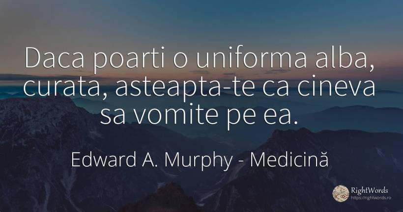 Daca poarti o uniforma alba, curata, asteapta-te ca... - Edward A. Murphy, citat despre medicină