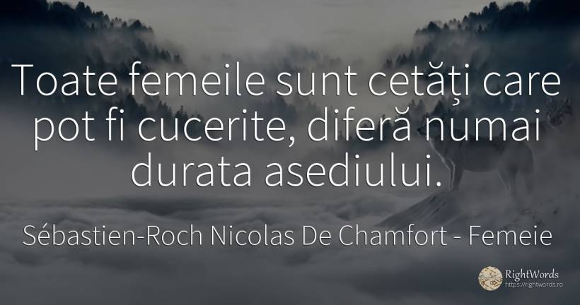 Toate femeile sunt cetăți care pot fi cucerite, diferă... - Sébastien-Roch Nicolas De Chamfort, citat despre femeie, filozofie