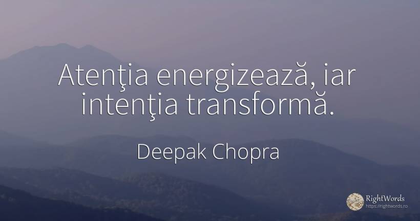 Atenţia energizează, iar intenţia transformă. - Deepak Chopra