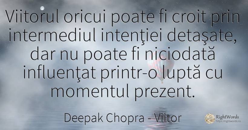 Viitorul oricui poate fi croit prin intermediul intenţiei... - Deepak Chopra, citat despre viitor