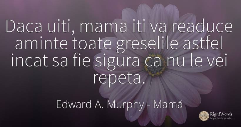 Daca uiti, mama iti va readuce aminte toate greselile... - Edward A. Murphy, citat despre mamă, greșeală