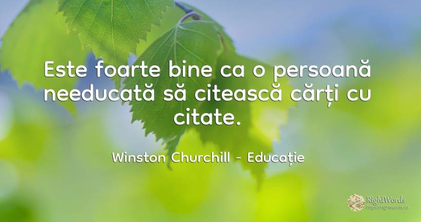 Este foarte bine ca o persoană needucată să citească... - Winston Churchill, citat despre educație, cărți, bine