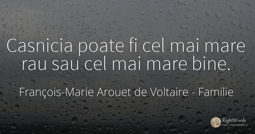 Casnicia poate fi cel mai mare rau sau cel mai mare bine. - François-Marie Arouet de Voltaire, citat despre familie, căsătorie, rău, bine