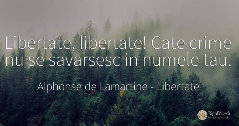 Libertate, libertate! Cate crime nu se savarsesc in... - Alphonse de Lamartine, citat despre libertate, crimă, infractori, nume