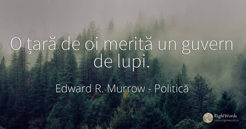 O țară de oi merită un guvern de lupi. - Edward R. Murrow (Egbert Roscoe Murrow), citat despre politică, țară, guvernare
