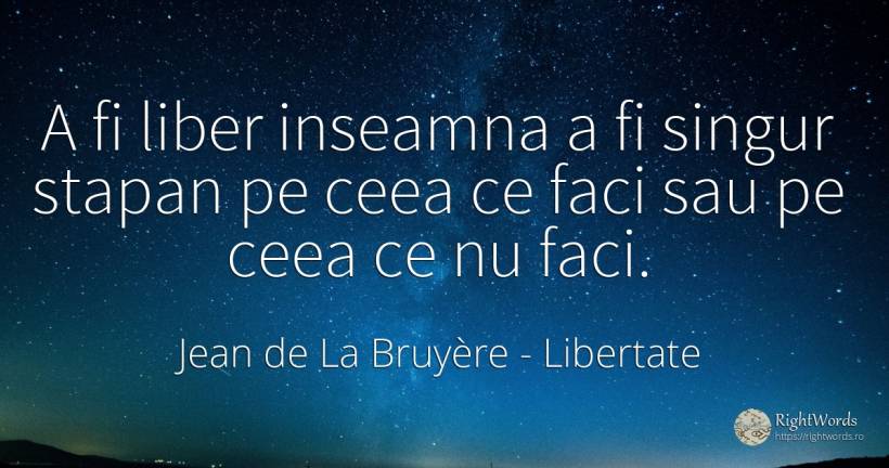 A fi liber inseamna a fi singur stapan pe ceea ce faci... - Jean de La Bruyère, citat despre libertate, singurătate