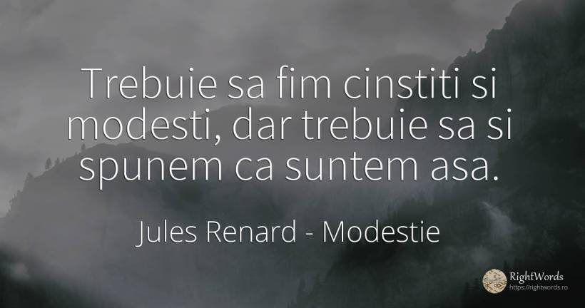 Trebuie sa fim cinstiti si modesti, dar trebuie sa si... - Jules Renard, citat despre modestie