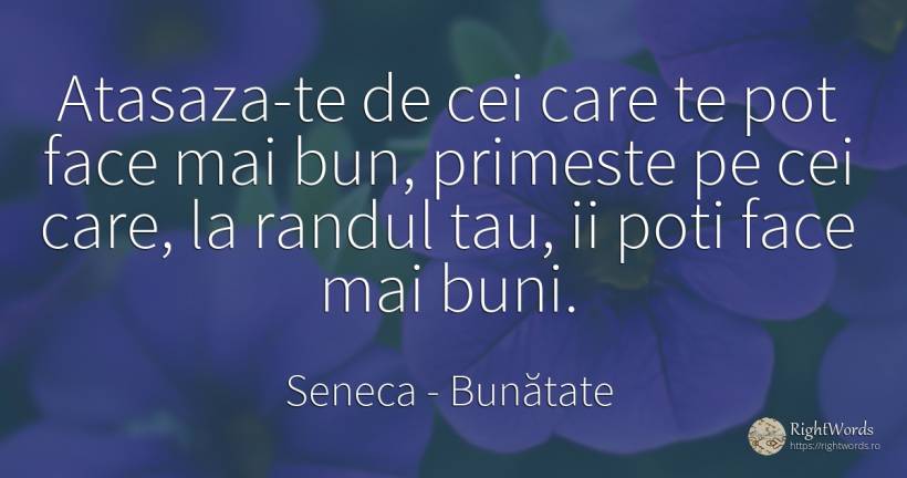 Atasaza-te de cei care te pot face mai bun, primeste pe... - Seneca (Seneca The Younger), citat despre bunătate