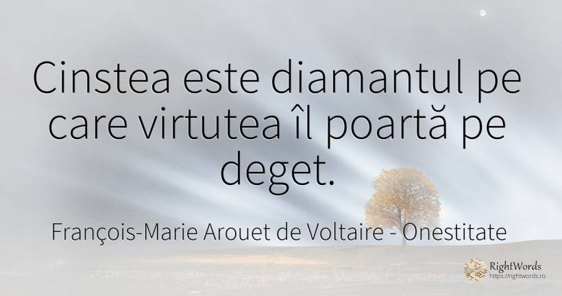 Cinstea este diamantul pe care virtutea îl poartă pe deget. - François-Marie Arouet de Voltaire, citat despre onestitate, virtute