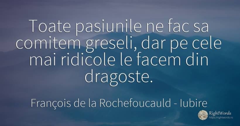 Toate pasiunile ne fac sa comitem greseli, dar pe cele... - François de la Rochefoucauld, citat despre iubire, pasiune, greșeală