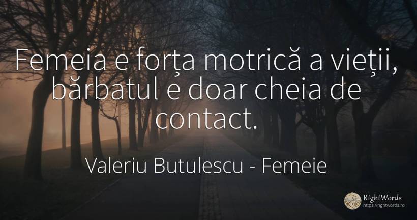 Femeia e forța motrică a vieții, bărbatul e doar cheia de... - Valeriu Butulescu, citat despre femeie, bărbat, forță, viață